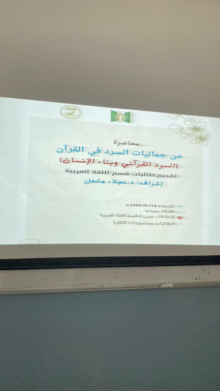 ​قدم قسم اللغة العربية اليوم محاضرة بعنوان: من جماليات السرد في القرآن(السرد وبناء الإنسان)عرض فيها مفهوم السرد، والإشارة لبعض جمالياته في القرآن، والوقوف على خصوصية السرد القرآني في بناء الإنسان من خلال التعرض لنماذج من قصصه.قدم العرض الطالبات بإشراف د. نجلاء مشعل، وحضور د. سميرة الأزوري مشرفة القسم، وبعض أستاذات القسم وأقسام الكلية.​